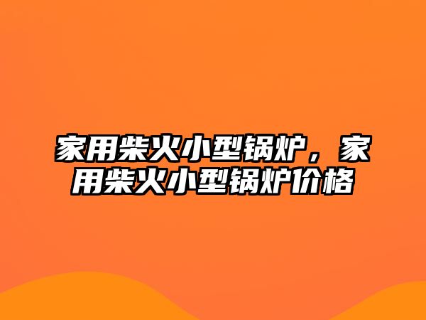 家用柴火小型鍋爐，家用柴火小型鍋爐價格