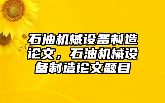 石油機械設備制造論文，石油機械設備制造論文題目