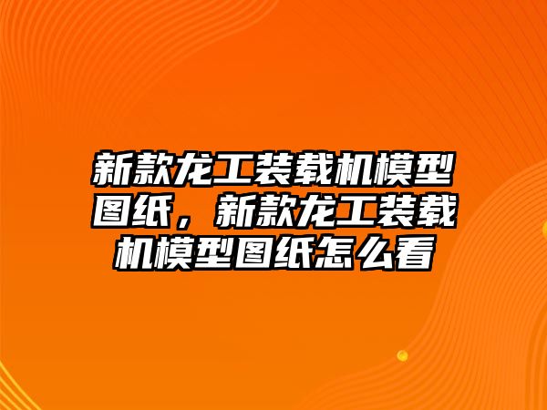 新款龍工裝載機(jī)模型圖紙，新款龍工裝載機(jī)模型圖紙?jiān)趺纯?/>	
								</i>
								<p class=