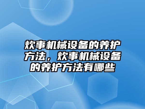 炊事機械設(shè)備的養(yǎng)護方法，炊事機械設(shè)備的養(yǎng)護方法有哪些