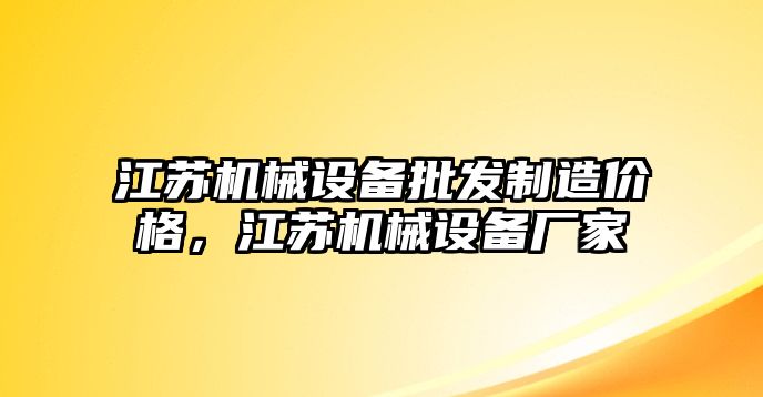 江蘇機(jī)械設(shè)備批發(fā)制造價(jià)格，江蘇機(jī)械設(shè)備廠家