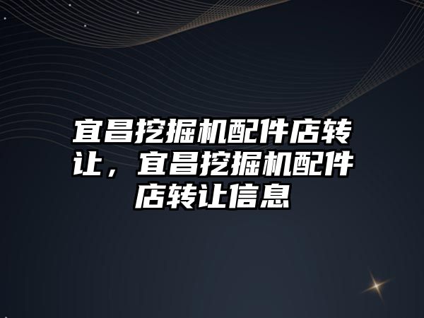 宜昌挖掘機配件店轉(zhuǎn)讓，宜昌挖掘機配件店轉(zhuǎn)讓信息