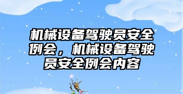 機械設(shè)備駕駛員安全例會，機械設(shè)備駕駛員安全例會內(nèi)容