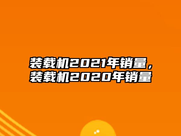 裝載機2021年銷量，裝載機2020年銷量