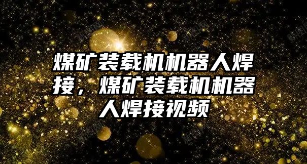 煤礦裝載機(jī)機(jī)器人焊接，煤礦裝載機(jī)機(jī)器人焊接視頻