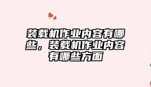 裝載機(jī)作業(yè)內(nèi)容有哪些，裝載機(jī)作業(yè)內(nèi)容有哪些方面