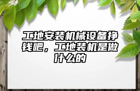 工地安裝機械設(shè)備掙錢吧，工地裝機是做什么的