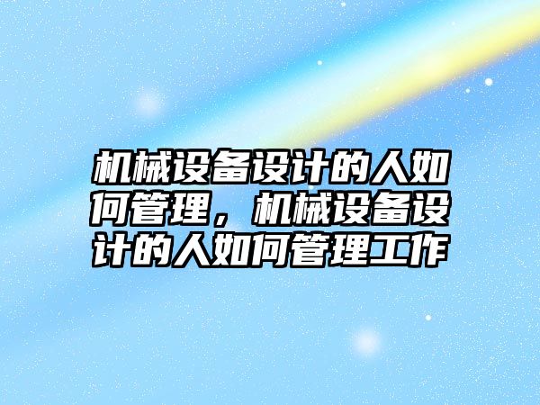 機械設(shè)備設(shè)計的人如何管理，機械設(shè)備設(shè)計的人如何管理工作