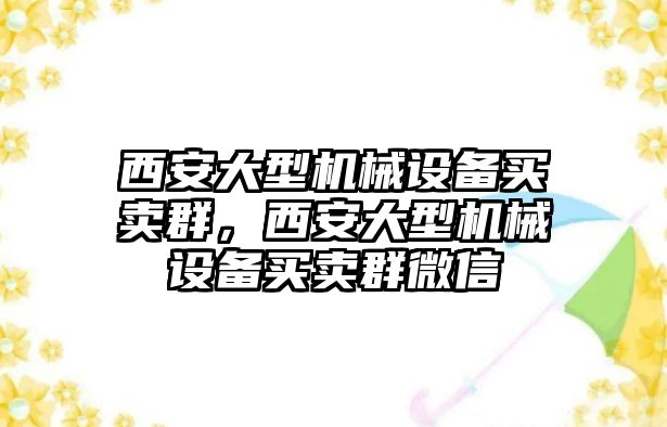 西安大型機(jī)械設(shè)備買賣群，西安大型機(jī)械設(shè)備買賣群微信