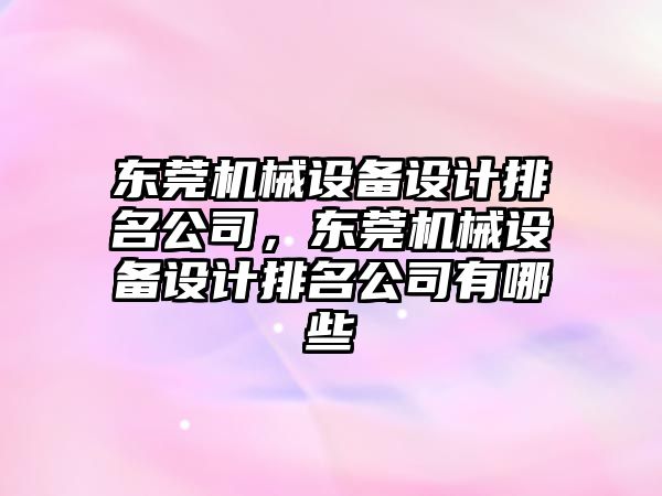 東莞機械設(shè)備設(shè)計排名公司，東莞機械設(shè)備設(shè)計排名公司有哪些