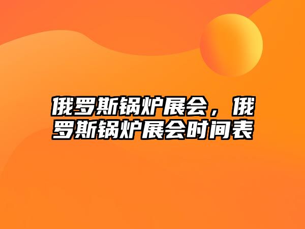 俄羅斯鍋爐展會，俄羅斯鍋爐展會時間表