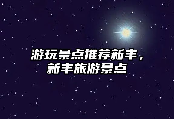 游玩景點(diǎn)推薦新豐，新豐旅游景點(diǎn)