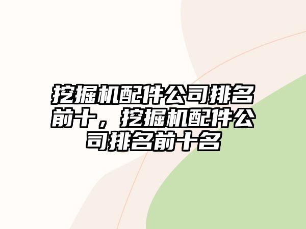 挖掘機(jī)配件公司排名前十，挖掘機(jī)配件公司排名前十名