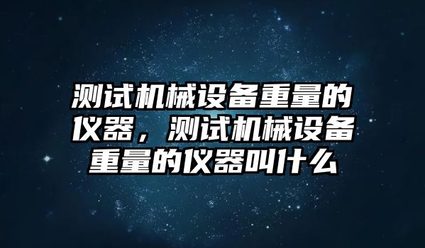 測試機械設(shè)備重量的儀器，測試機械設(shè)備重量的儀器叫什么