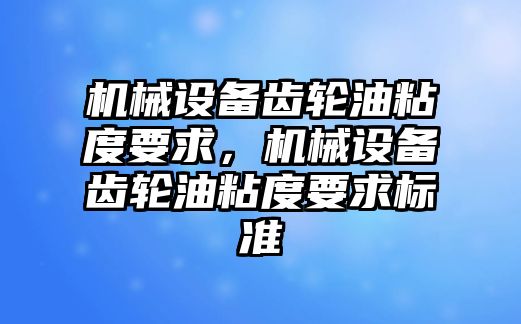 機械設備齒輪油粘度要求，機械設備齒輪油粘度要求標準