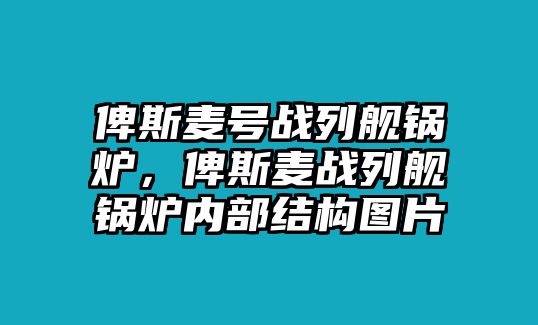 俾斯麥號(hào)戰(zhàn)列艦鍋爐，俾斯麥戰(zhàn)列艦鍋爐內(nèi)部結(jié)構(gòu)圖片