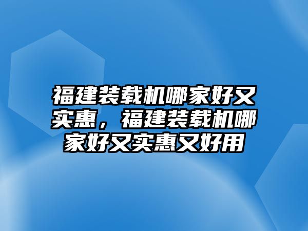 福建裝載機(jī)哪家好又實(shí)惠，福建裝載機(jī)哪家好又實(shí)惠又好用