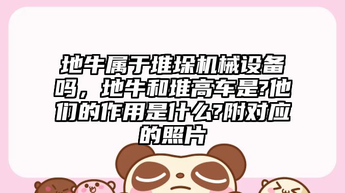 地牛屬于堆垛機械設(shè)備嗎，地牛和堆高車是?他們的作用是什么?附對應(yīng)的照片