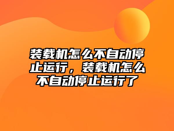 裝載機怎么不自動停止運行，裝載機怎么不自動停止運行了