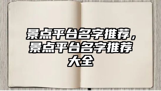 景點(diǎn)平臺(tái)名字推薦，景點(diǎn)平臺(tái)名字推薦大全