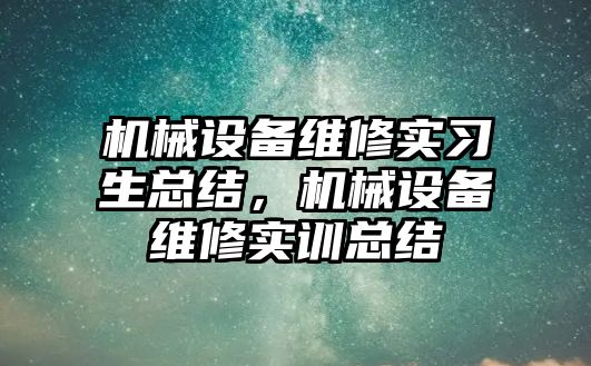 機械設備維修實習生總結(jié)，機械設備維修實訓總結(jié)