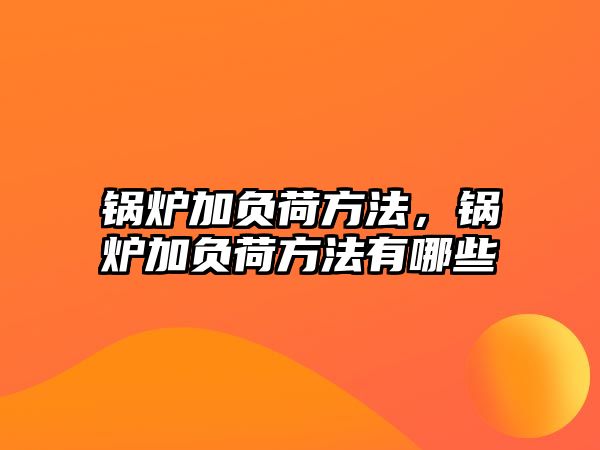 鍋爐加負(fù)荷方法，鍋爐加負(fù)荷方法有哪些