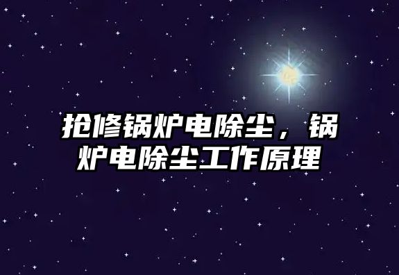 搶修鍋爐電除塵，鍋爐電除塵工作原理