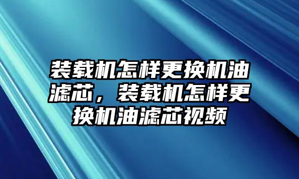 裝載機怎樣更換機油濾芯，裝載機怎樣更換機油濾芯視頻