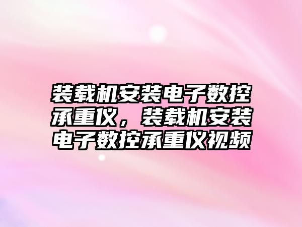 裝載機安裝電子數(shù)控承重儀，裝載機安裝電子數(shù)控承重儀視頻