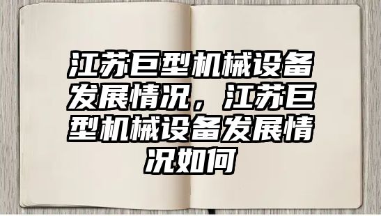 江蘇巨型機(jī)械設(shè)備發(fā)展情況，江蘇巨型機(jī)械設(shè)備發(fā)展情況如何