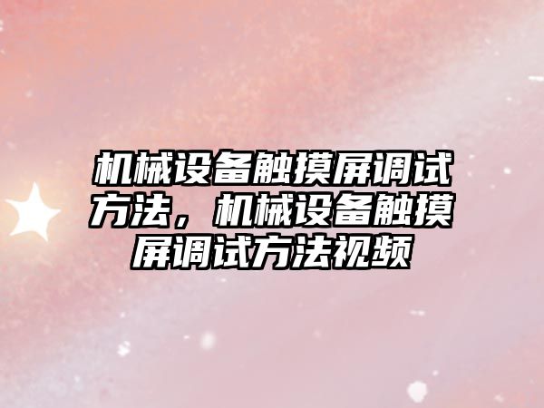 機械設備觸摸屏調試方法，機械設備觸摸屏調試方法視頻