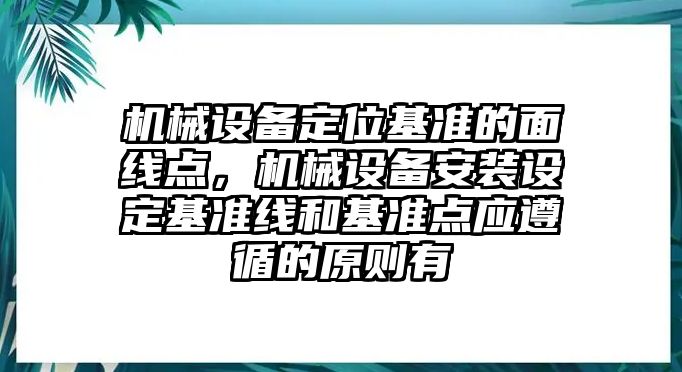 機(jī)械設(shè)備定位基準(zhǔn)的面線點(diǎn)，機(jī)械設(shè)備安裝設(shè)定基準(zhǔn)線和基準(zhǔn)點(diǎn)應(yīng)遵循的原則有