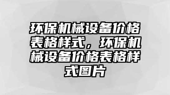 環(huán)保機(jī)械設(shè)備價格表格樣式，環(huán)保機(jī)械設(shè)備價格表格樣式圖片