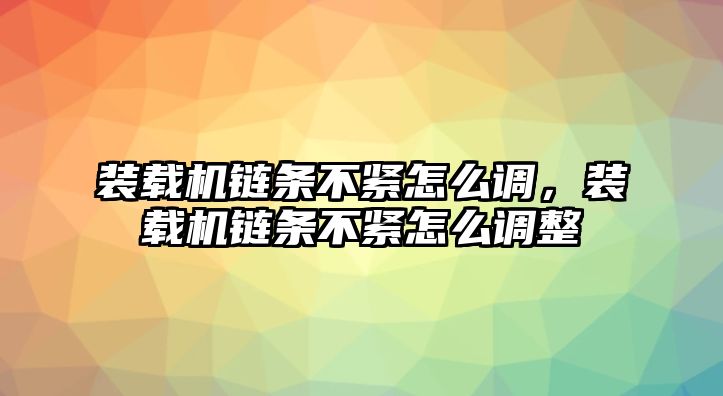 裝載機(jī)鏈條不緊怎么調(diào)，裝載機(jī)鏈條不緊怎么調(diào)整