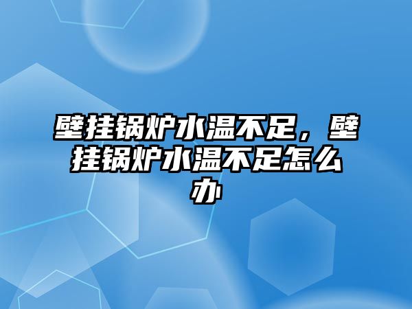 壁掛鍋爐水溫不足，壁掛鍋爐水溫不足怎么辦