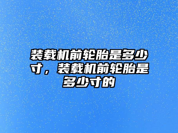 裝載機(jī)前輪胎是多少寸，裝載機(jī)前輪胎是多少寸的