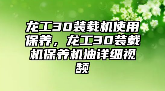 龍工30裝載機(jī)使用保養(yǎng)，龍工30裝載機(jī)保養(yǎng)機(jī)油詳細(xì)視頻