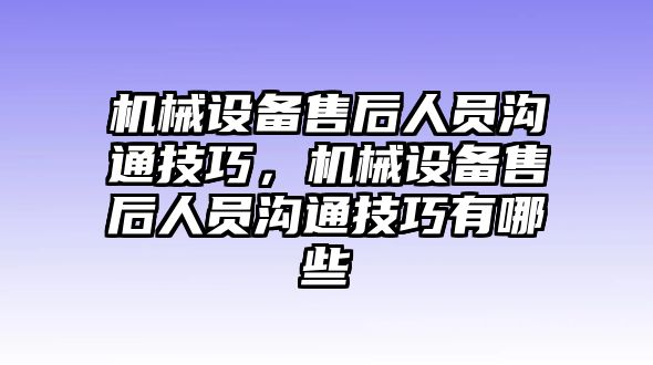 機(jī)械設(shè)備售后人員溝通技巧，機(jī)械設(shè)備售后人員溝通技巧有哪些