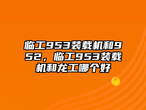 臨工953裝載機(jī)和952，臨工953裝載機(jī)和龍工哪個(gè)好