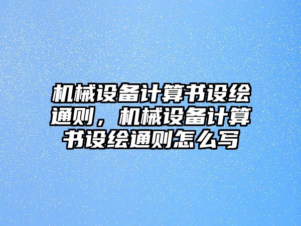 機(jī)械設(shè)備計(jì)算書設(shè)繪通則，機(jī)械設(shè)備計(jì)算書設(shè)繪通則怎么寫