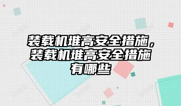 裝載機(jī)堆高安全措施，裝載機(jī)堆高安全措施有哪些