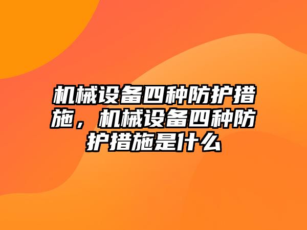 機械設備四種防護措施，機械設備四種防護措施是什么