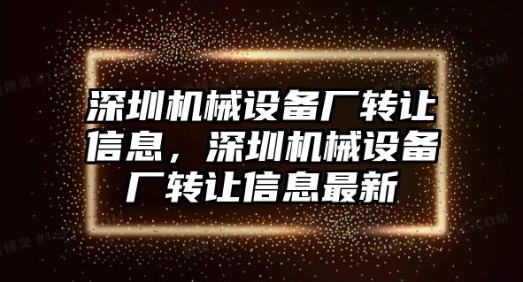 深圳機械設(shè)備廠轉(zhuǎn)讓信息，深圳機械設(shè)備廠轉(zhuǎn)讓信息最新