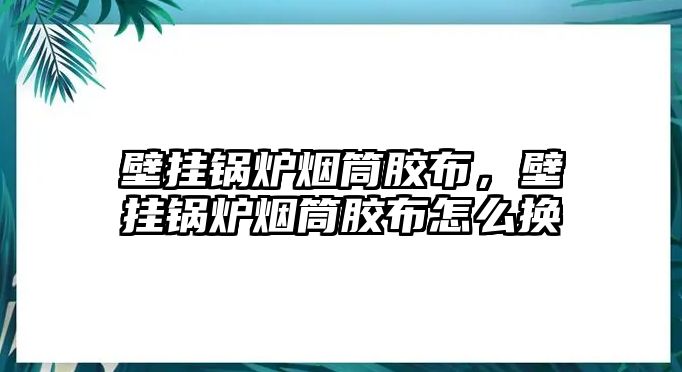 壁掛鍋爐煙筒膠布，壁掛鍋爐煙筒膠布怎么換