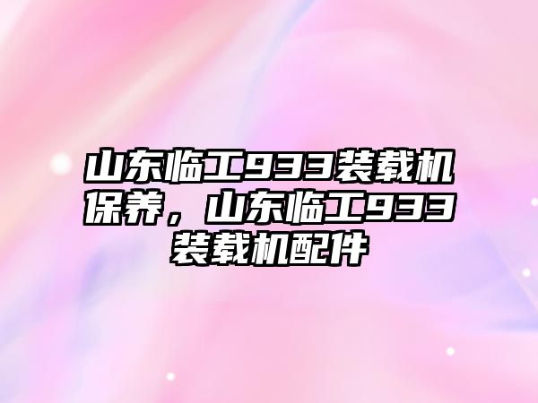 山東臨工933裝載機(jī)保養(yǎng)，山東臨工933裝載機(jī)配件