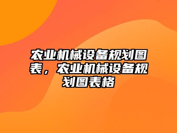 農(nóng)業(yè)機械設(shè)備規(guī)劃圖表，農(nóng)業(yè)機械設(shè)備規(guī)劃圖表格