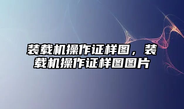 裝載機(jī)操作證樣圖，裝載機(jī)操作證樣圖圖片