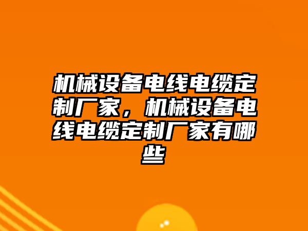 機(jī)械設(shè)備電線電纜定制廠家，機(jī)械設(shè)備電線電纜定制廠家有哪些