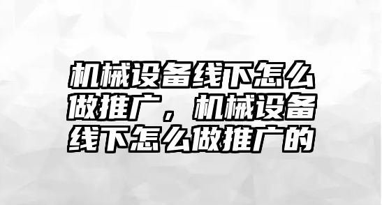 機械設(shè)備線下怎么做推廣，機械設(shè)備線下怎么做推廣的