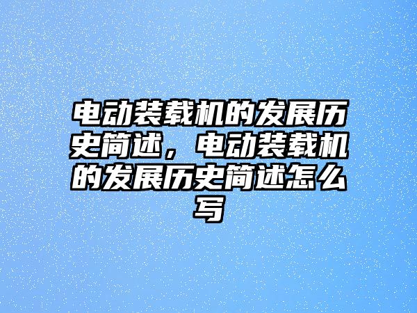 電動(dòng)裝載機(jī)的發(fā)展歷史簡(jiǎn)述，電動(dòng)裝載機(jī)的發(fā)展歷史簡(jiǎn)述怎么寫